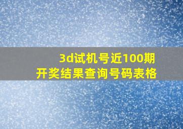 3d试机号近100期开奖结果查询号码表格