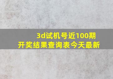 3d试机号近100期开奖结果查询表今天最新