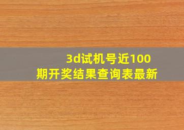 3d试机号近100期开奖结果查询表最新