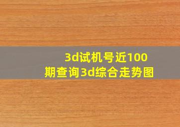 3d试机号近100期查询3d综合走势图