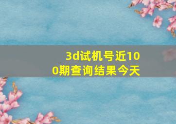 3d试机号近100期查询结果今天