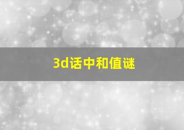 3d话中和值谜