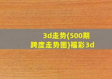 3d走势(500期跨度走势图)福彩3d