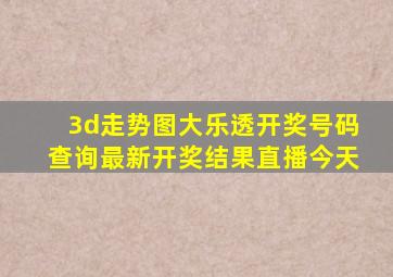 3d走势图大乐透开奖号码查询最新开奖结果直播今天