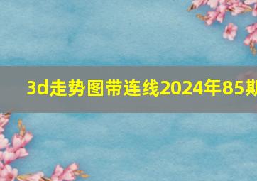 3d走势图带连线2024年85期