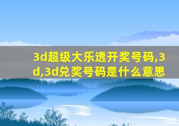 3d超级大乐透开奖号码,3d,3d兑奖号码是什么意思