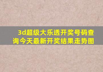 3d超级大乐透开奖号码查询今天最新开奖结果走势图