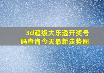 3d超级大乐透开奖号码查询今天最新走势图