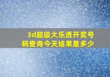 3d超级大乐透开奖号码查询今天结果是多少