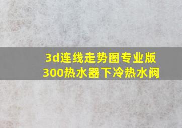 3d连线走势图专业版300热水器下冷热水阀