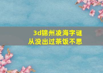 3d锦州凌海字谜从没出过茶饭不思