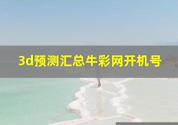 3d预测汇总牛彩网开机号