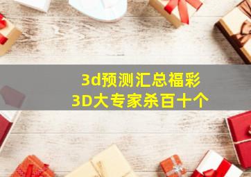 3d预测汇总福彩3D大专家杀百十个