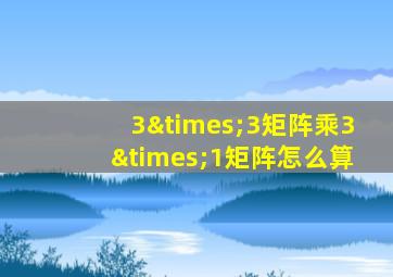 3×3矩阵乘3×1矩阵怎么算