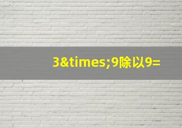 3×9除以9=