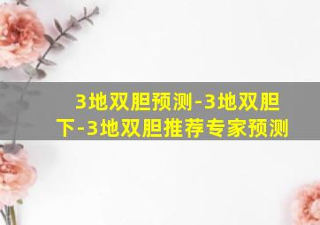 3地双胆预测-3地双胆下-3地双胆推荐专家预测