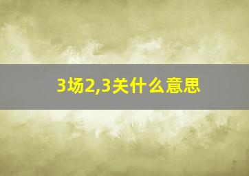 3场2,3关什么意思