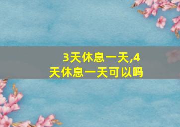 3天休息一天,4天休息一天可以吗