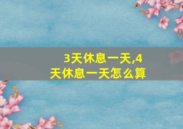 3天休息一天,4天休息一天怎么算