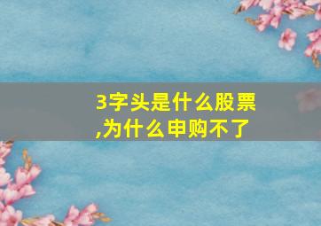 3字头是什么股票,为什么申购不了