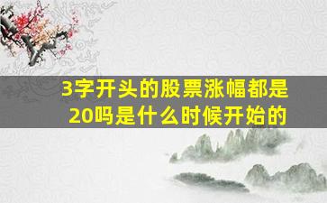 3字开头的股票涨幅都是20吗是什么时候开始的