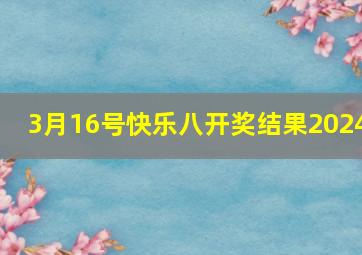 3月16号快乐八开奖结果2024