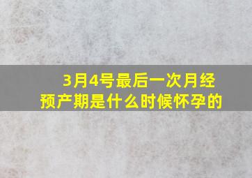 3月4号最后一次月经预产期是什么时候怀孕的