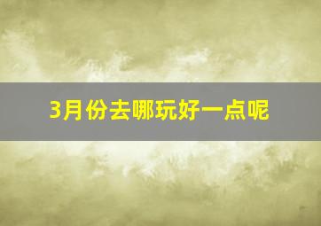 3月份去哪玩好一点呢