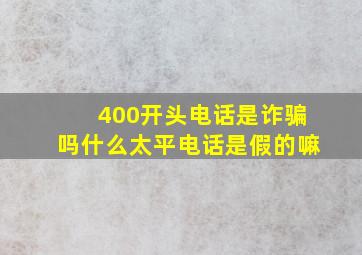 400开头电话是诈骗吗什么太平电话是假的嘛