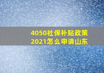 4050社保补贴政策2021怎么申请山东