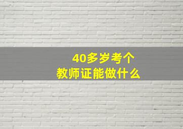 40多岁考个教师证能做什么