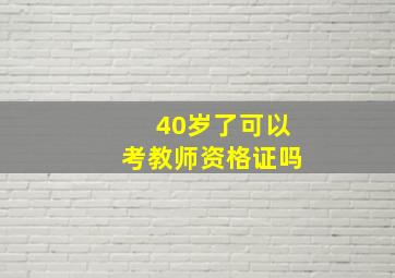 40岁了可以考教师资格证吗