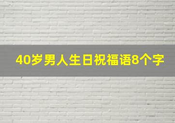 40岁男人生日祝福语8个字