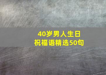 40岁男人生日祝福语精选50句