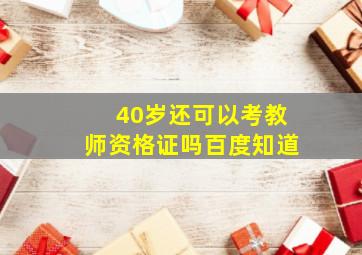 40岁还可以考教师资格证吗百度知道