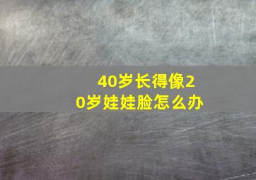 40岁长得像20岁娃娃脸怎么办