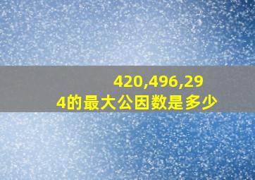 420,496,294的最大公因数是多少