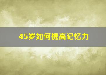 45岁如何提高记忆力