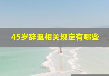 45岁辞退相关规定有哪些