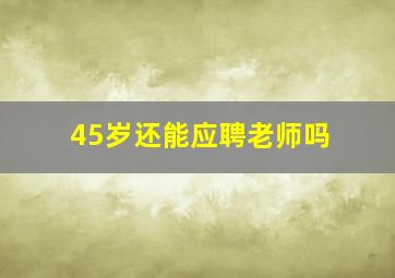 45岁还能应聘老师吗