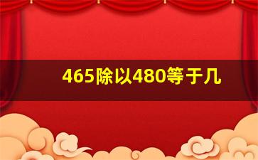 465除以480等于几