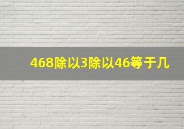 468除以3除以46等于几