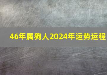 46年属狗人2024年运势运程