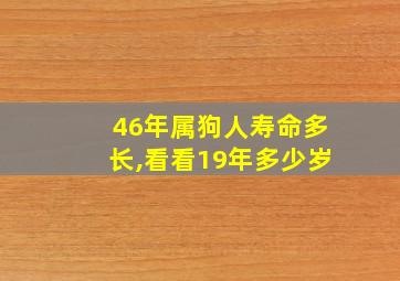 46年属狗人寿命多长,看看19年多少岁