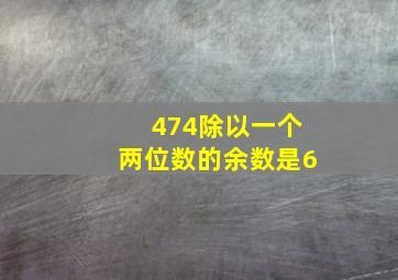 474除以一个两位数的余数是6