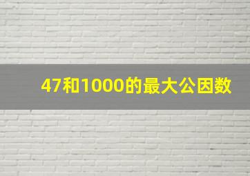 47和1000的最大公因数