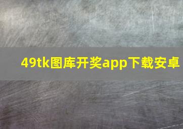 49tk图库开奖app下载安卓