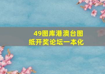 49图库港澳台图纸开奖论坛一本化