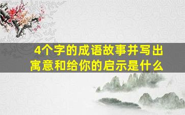 4个字的成语故事并写出寓意和给你的启示是什么