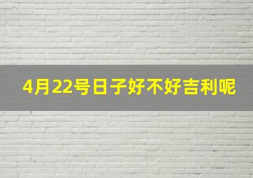 4月22号日子好不好吉利呢